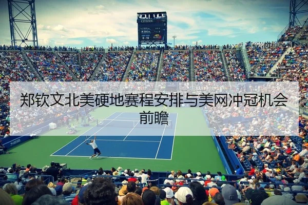 郑钦文北美硬地赛程安排与美网冲冠机会前瞻