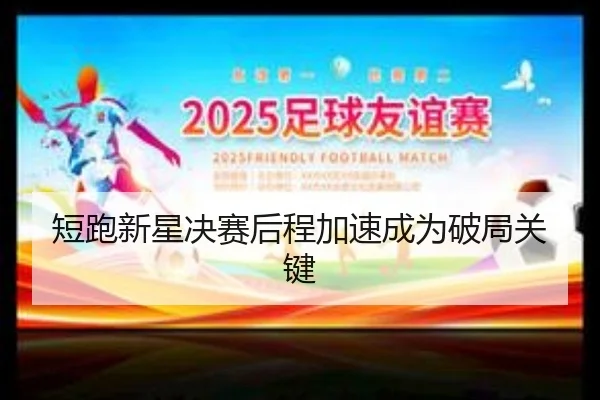 短跑新星决赛后程加速成为破局关键