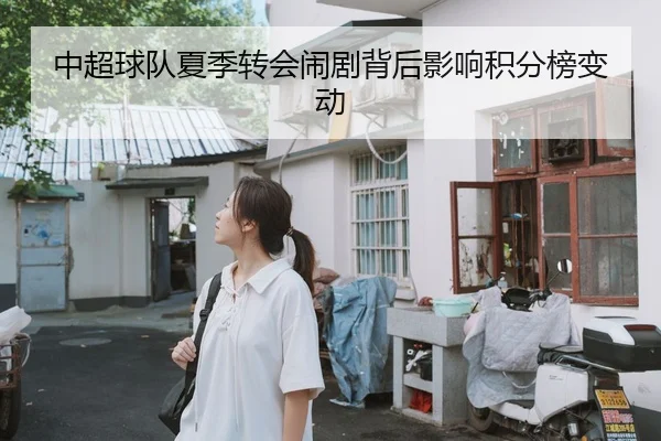 中超球队夏季转会闹剧背后影响积分榜变动